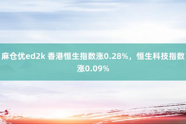 麻仓优ed2k 香港恒生指数涨0.28%，恒生科技指数涨0.09%