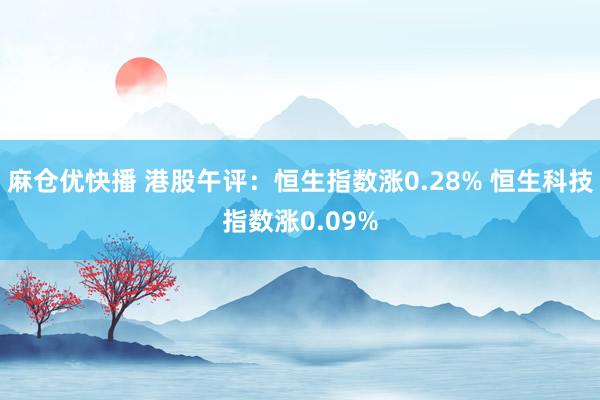 麻仓优快播 港股午评：恒生指数涨0.28% 恒生科技指数涨0.09%