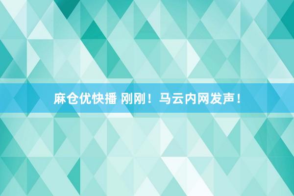 麻仓优快播 刚刚！马云内网发声！