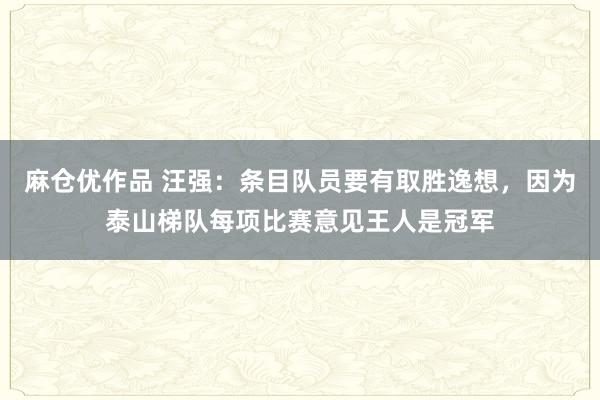 麻仓优作品 汪强：条目队员要有取胜逸想，因为泰山梯队每项比赛意见王人是冠军