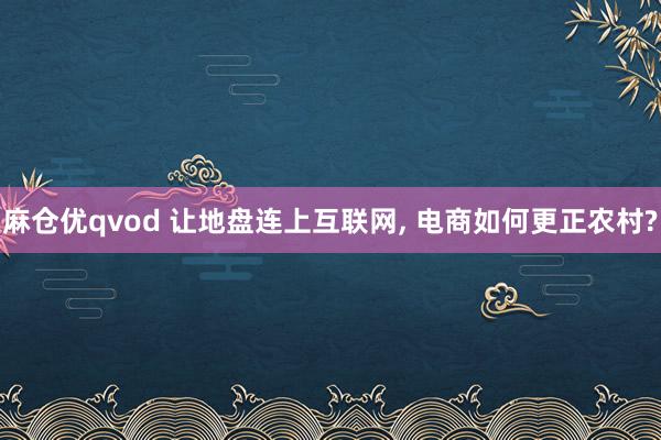 麻仓优qvod 让地盘连上互联网， 电商如何更正农村?