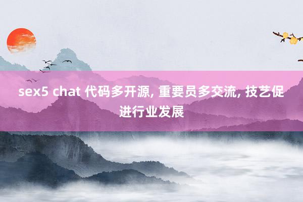 sex5 chat 代码多开源， 重要员多交流， 技艺促进行业发展