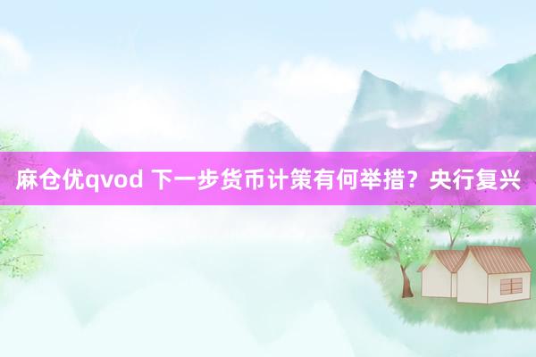 麻仓优qvod 下一步货币计策有何举措？央行复兴