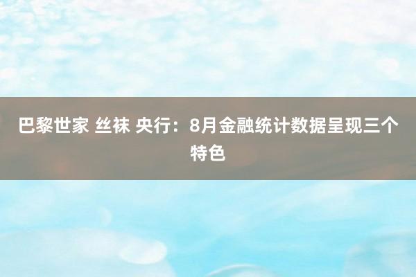 巴黎世家 丝袜 央行：8月金融统计数据呈现三个特色