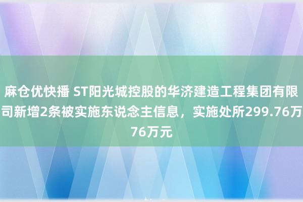 麻仓优快播 ST阳光城控股的华济建造工程集团有限公司新增2条被实施东说念主信息，实施处所299.76万元