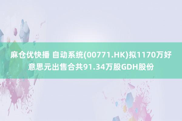 麻仓优快播 自动系统(00771.HK)拟1170万好意思元出售合共91.34万股GDH股份