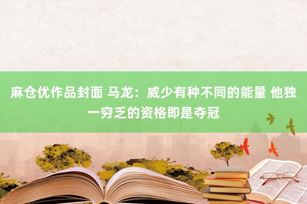 麻仓优作品封面 马龙：威少有种不同的能量 他独一穷乏的资格即是夺冠