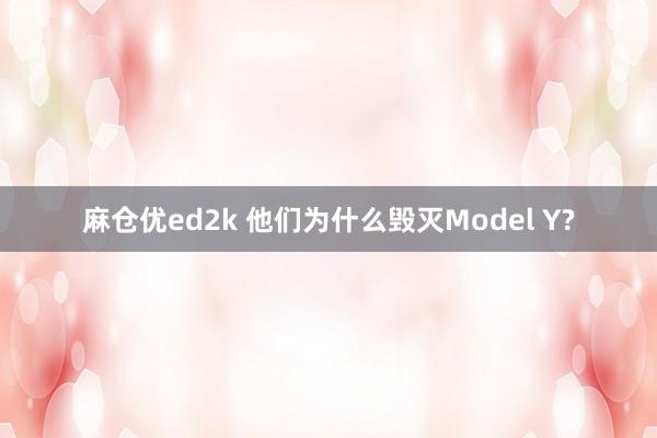 麻仓优ed2k 他们为什么毁灭Model Y?