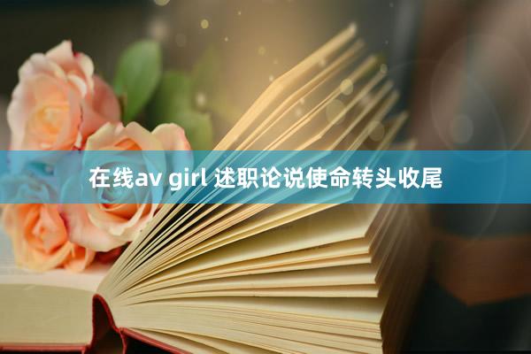 在线av girl 述职论说使命转头收尾