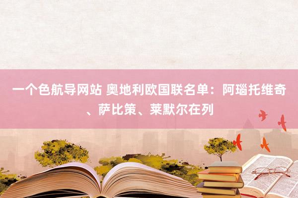 一个色航导网站 奥地利欧国联名单：阿瑙托维奇、萨比策、莱默尔在列