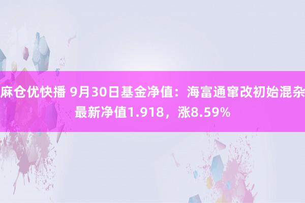 麻仓优快播 9月30日基金净值：海富通窜改初始混杂最新净值1.918，涨8.59%