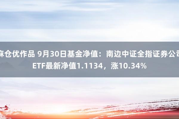 麻仓优作品 9月30日基金净值：南边中证全指证券公司ETF最新净值1.1134，涨10.34%