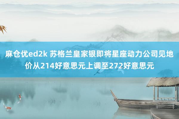 麻仓优ed2k 苏格兰皇家银即将星座动力公司见地价从214好意思元上调至272好意思元