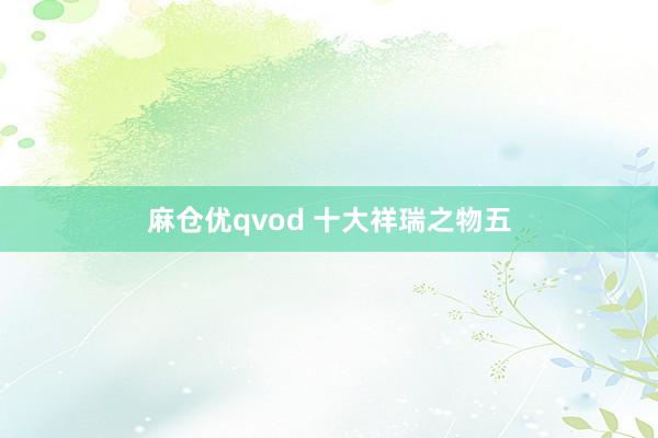 麻仓优qvod 十大祥瑞之物五