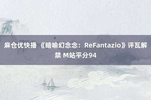 麻仓优快播 《暗喻幻念念：ReFantazio》评瓦解禁 M站平分94