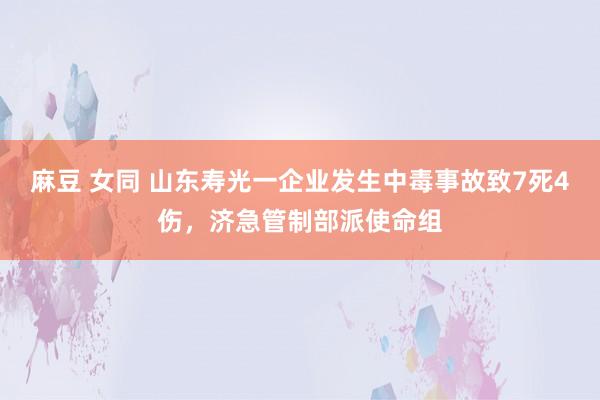 麻豆 女同 山东寿光一企业发生中毒事故致7死4伤，济急管制部派使命组