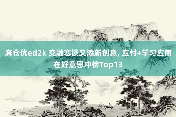 麻仓优ed2k 交融赛谈又添新创意， 应付+学习应用在好意思冲榜Top13