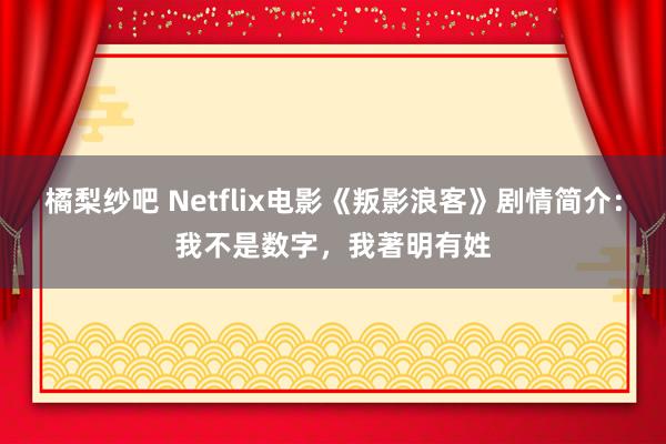 橘梨纱吧 Netflix电影《叛影浪客》剧情简介：我不是数字，我著明有姓