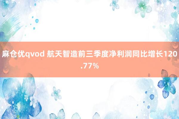 麻仓优qvod 航天智造前三季度净利润同比增长120.77%