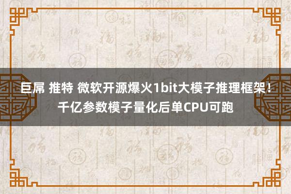 巨屌 推特 微软开源爆火1bit大模子推理框架！千亿参数模子量化后单CPU可跑