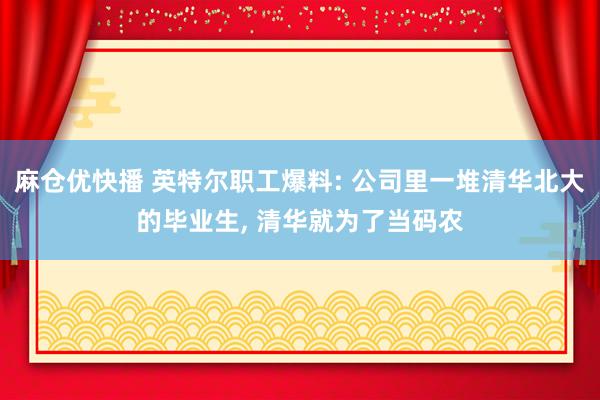 麻仓优快播 英特尔职工爆料: 公司里一堆清华北大的毕业生, 清华就为了当码农