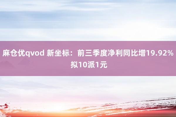 麻仓优qvod 新坐标：前三季度净利同比增19.92% 拟10派1元