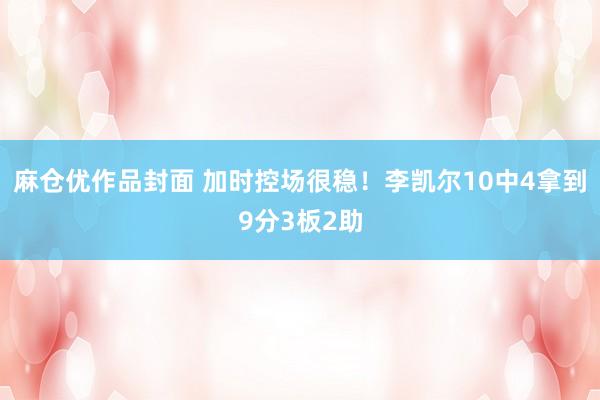 麻仓优作品封面 加时控场很稳！李凯尔10中4拿到9分3板2助