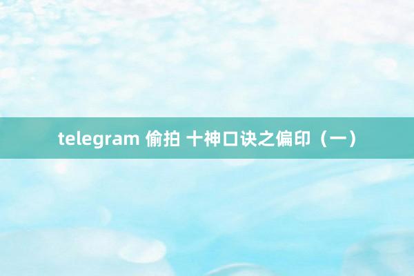 telegram 偷拍 十神口诀之偏印（一）