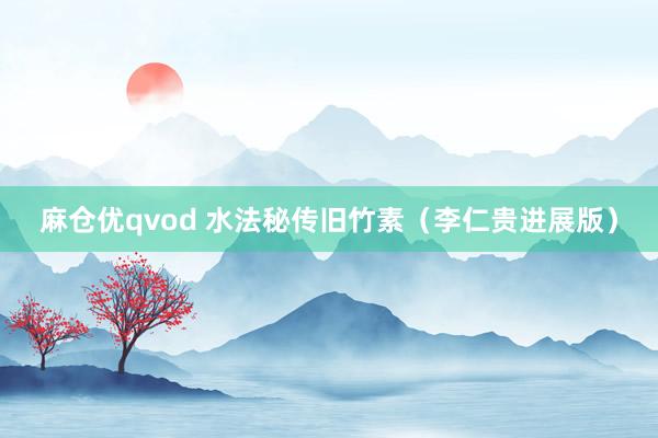 麻仓优qvod 水法秘传旧竹素（李仁贵进展版）