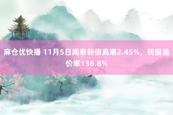 麻仓优快播 11月5日闻泰转债高潮2.45%，转股溢价率136.8%