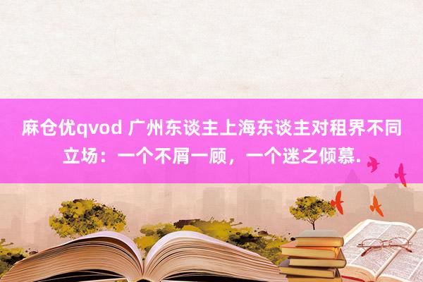 麻仓优qvod 广州东谈主上海东谈主对租界不同立场：一个不屑一顾，一个迷之倾慕.