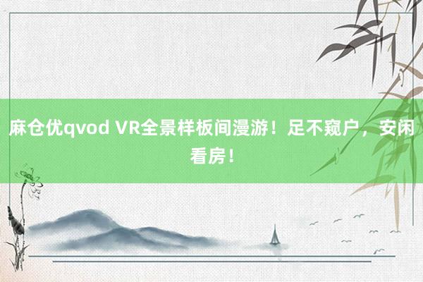 麻仓优qvod VR全景样板间漫游！足不窥户，安闲看房！