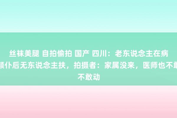 丝袜美腿 自拍偷拍 国产 四川：老东说念主在病院颠仆后无东说念主扶，拍摄者：家属没来，医师也不敢动