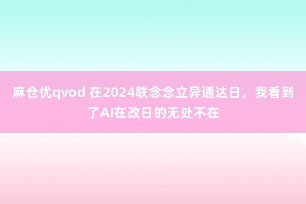 麻仓优qvod 在2024联念念立异通达日，我看到了AI在改日的无处不在