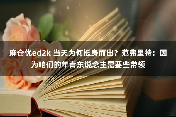 麻仓优ed2k 当天为何挺身而出？范弗里特：因为咱们的年青东说念主需要些带领