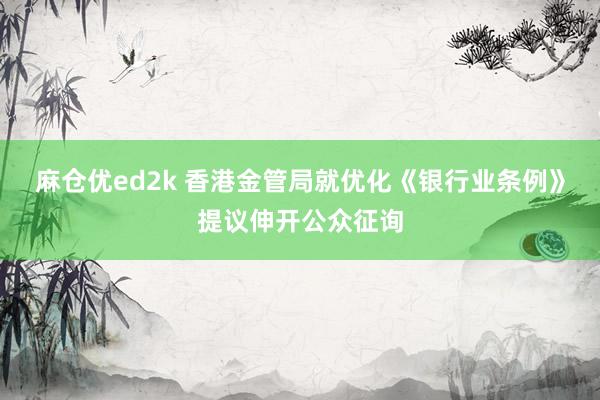 麻仓优ed2k 香港金管局就优化《银行业条例》提议伸开公众征询