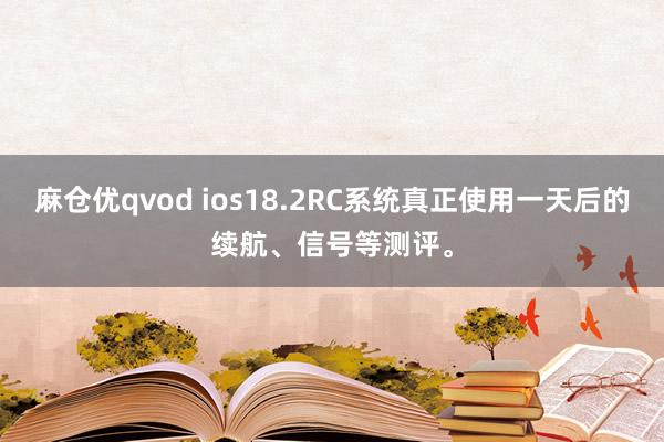 麻仓优qvod ios18.2RC系统真正使用一天后的续航、信号等测评。