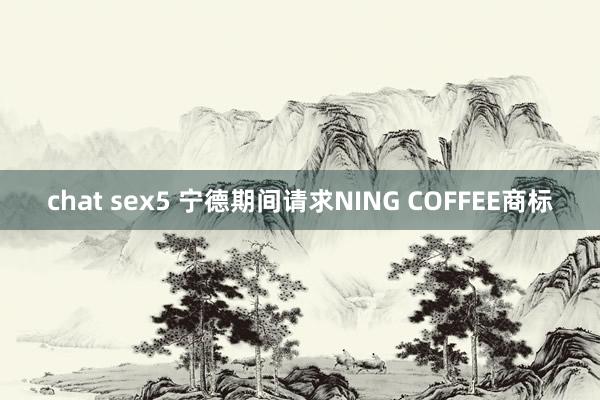 chat sex5 宁德期间请求NING COFFEE商标