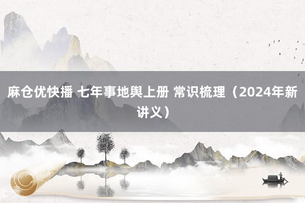 麻仓优快播 七年事地舆上册 常识梳理（2024年新讲义）