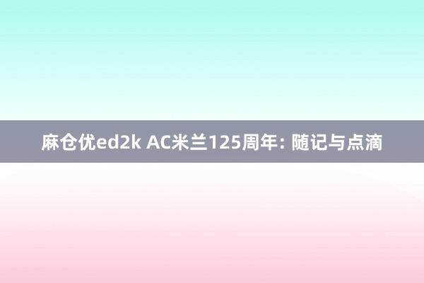 麻仓优ed2k AC米兰125周年: 随记与点滴