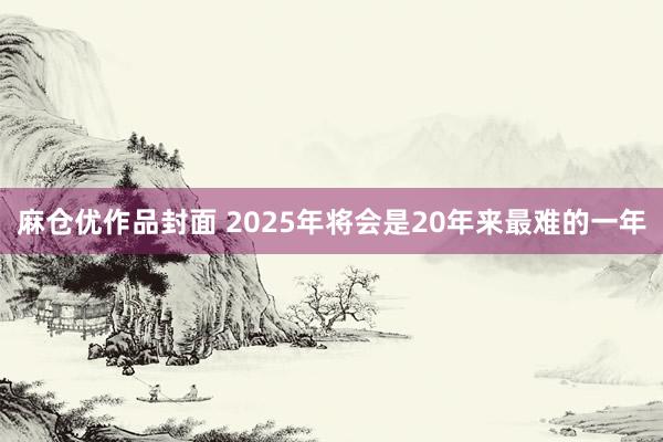 麻仓优作品封面 2025年将会是20年来最难的一年