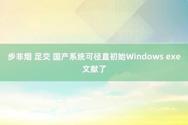 步非烟 足交 国产系统可径直初始Windows exe文献了