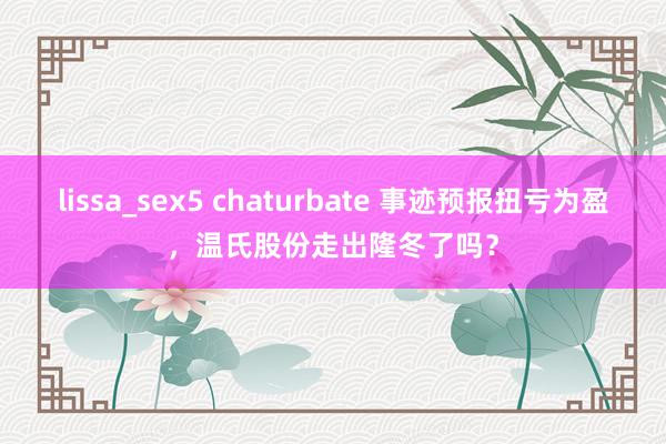 lissa_sex5 chaturbate 事迹预报扭亏为盈，温氏股份走出隆冬了吗？