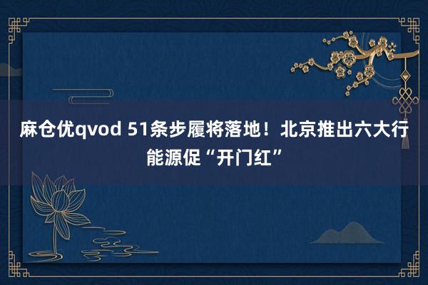 麻仓优qvod 51条步履将落地！北京推出六大行能源促“开门红”