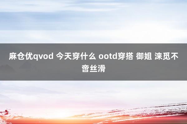 麻仓优qvod 今天穿什么 ootd穿搭 御姐 涞觅不啻丝滑