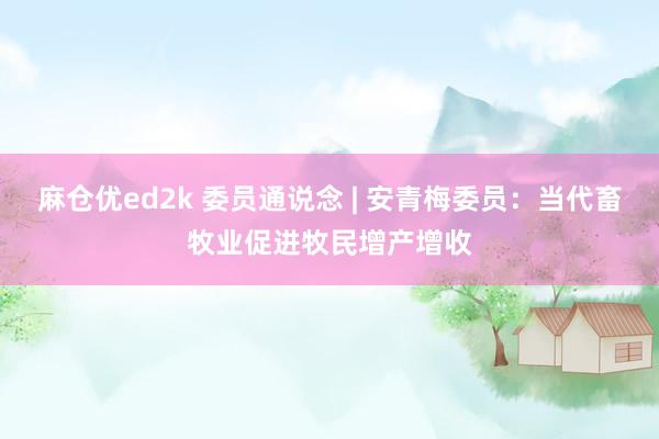 麻仓优ed2k 委员通说念 | 安青梅委员：当代畜牧业促进牧民增产增收